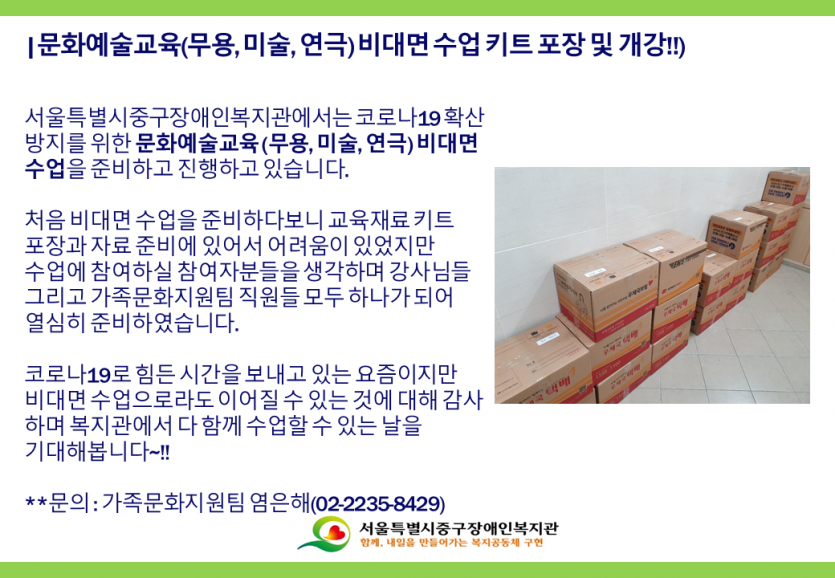 서울중구장애인복지관에서는 문화예술교육진흥원과 한국장애인복지관협회의 지원을 받아 문화예술교육(무용, 미술, 연극)을 운영하고 있습니다. 코로나19로 인한 언택트 시대에 맞추어 비대면 수업을 준비하고 개강하였습니다.