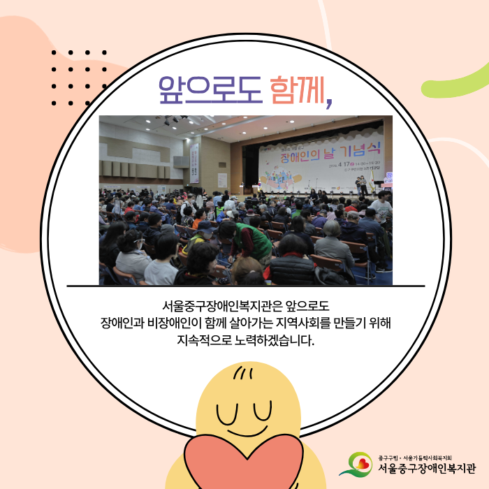 앞으로도 함께, / 서울중구장애인복지관은 앞으로도 장애인과 비장애인이 함께 살아가는 지역사회를 만들기 위해 지속적으로 노력하겠습니다.