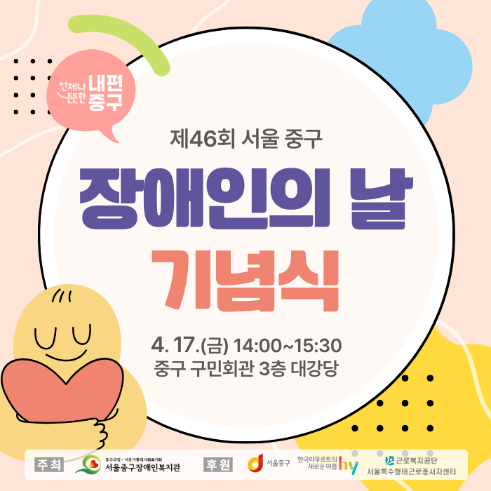 제46회 서울 중구 장애인의날 기념식 / 4.17.(금) 14:00~15:30 중구 구민회관 3층 대강당 / 주최: 서울중구장애인복지관 후원: 서울중구청, 한국야쿠르트의새이름 hy, 근로복지공단 서울특수형태근로종사자센터