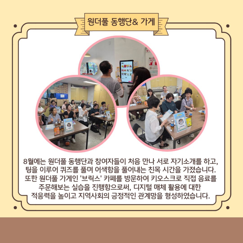 원더풀 동행단& 가게 / 8월에는 원더풀 동행단과 참여자들이 처음 만나 서로 자기소개를 하고, 팀을 이루어 퀴즈를 풀며 어색함을 풀어내는 친목 시간을 가졌습니다. 또한 원더풀 가게인 