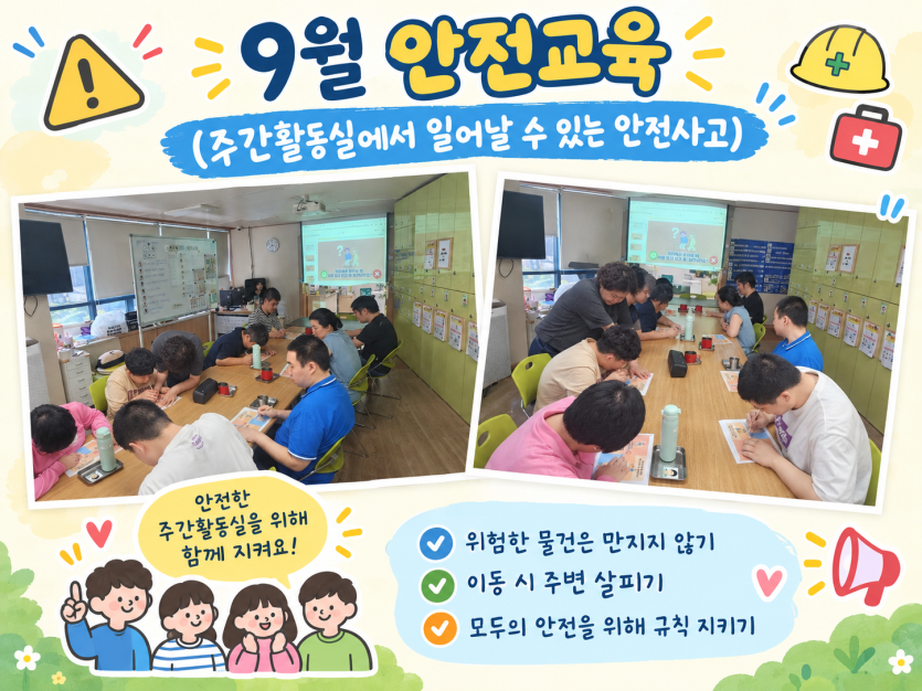 제목: 9월 안전교육 (주간활동실에서 일어날 수 있는 안전사고)   문구: 안전한 주간활동실을 위해 함께 지켜요!   체크리스트: 위험한 물건은 만지지 않기, 이동 시 주변 살피기, 모두의 안전을 위해 규칙 지키기   이미지 구성 (사진 2장):좌측 사진: 교육용 빔프로젝터 화면을 보며 주간활동실 테이블에 둘러앉아 안전 수칙 학습지 활동을 진행하고 있습니다.   우측 사진: 담당자의 안내에 따라 이용고객들이 집중하여 안전교육 자료를 작성하고 색칠하는 모습입니다.   