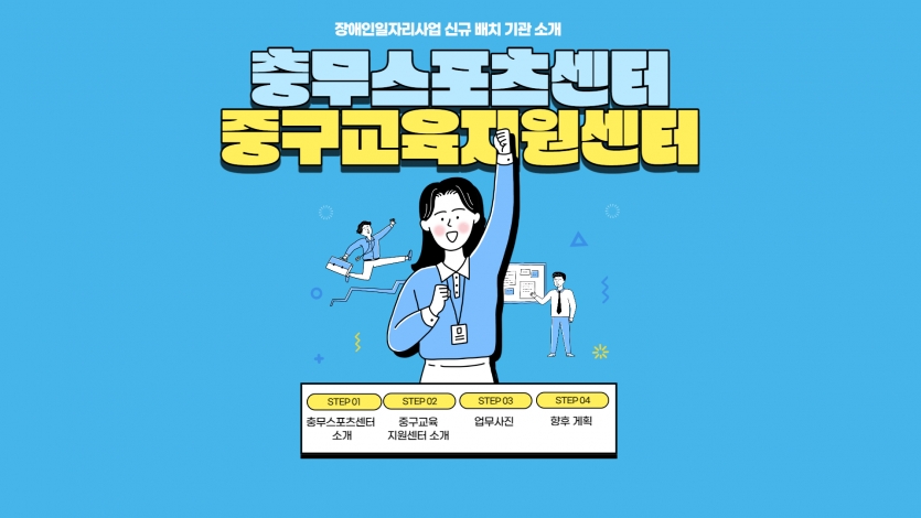 장애인일자리사업 신규 배치 기관 소개 충무스포츠센터 중구교육지원센터 STEP 01 충무스포츠센터소개 STEP 02 중구교육지원센터 소개 STEP 03 업무사진 STEP 04 향후 계획