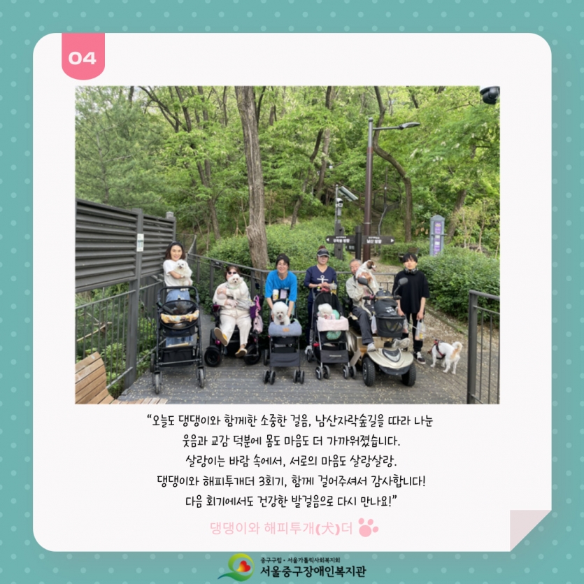 “오늘도 댕댕이와 함께한 소중한 걸음, 남산자락숲길을 따라 나눈  웃음과 교감 덕분에 몸도 마음도 더 가까워졌습니다. 살랑이는 바람 속에서, 서로의 마음도 살랑살랑. 댕댕이와 해피투개더 3회기, 함께 걸어주셔서 감사합니다! 다음 회기에서도 건강한 발걸음으로 다시 만나요!”