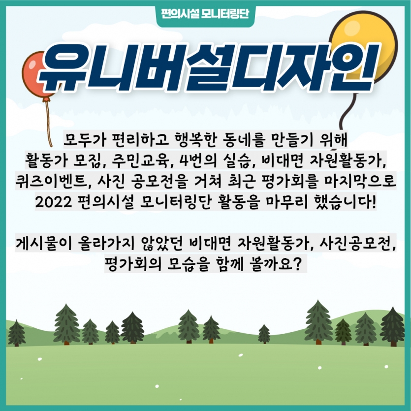 유니버설디자인, 모두가 편리하고 행복한 동네를 만들기 위해 활동가 모집, 주민교육, 4번의 실습, 비대면 자원활동가, 퀴즈이벤트, 사진 공모전을 거쳐 최근 평가회를 마지막으로 2022 편의시설 모니터링단 활동을 마무리 했습니다!  게시물이 올라가지 않았던 비대면 자원활동가, 사진공모전, 평가회의 모습을 함께 볼까요? 