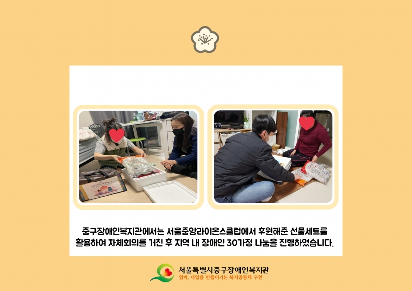 중구장애인복지관에서는 서울중앙라이온스클럽에서 후원해준 선물세트를 활용하여 자체회의를 거친 후 지역 내 장애인 30가정 나눔을 진행하였습니다.