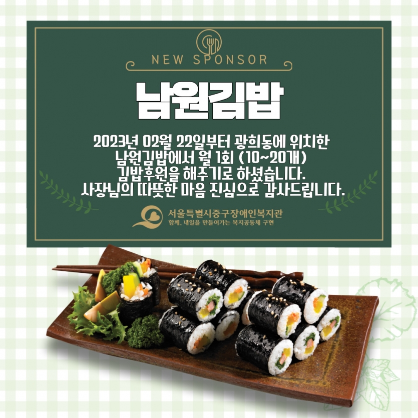 2023년 02월 22일부터 광희동에 위치한  남원김밥에서 월 1회 (10~20개)  김밥후원을 해주기로 하셨습니다.  사장님의 따뜻한 마음 진심으로 감사드립니다.