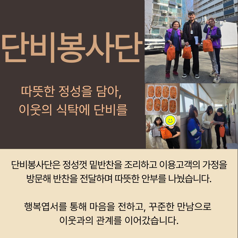 단비봉사단: 단비봉사단은 정성껏 밑반찬을 조리하고 이용고객의 가정을 방문해 반찬을 전달하며 따뜻한 안부를 나눴습니다. 행복엽서를 통해 마음을 전하고, 꾸준한 만남으로  이웃과의 관계를 이어갔습니다.