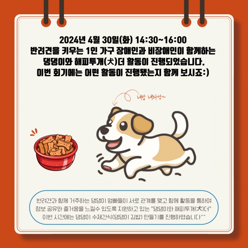 2024년 4월 30일(화) 14:30~16:00  반려견을 키우는 1인 가구 장애인과 비장애인이 함께하는  댕댕이와 해피투개(犬)더 활동이 진행되었습니다. 이번 회기에는 어떤 활동이 진행됐는지 함께 보시죠:) 
