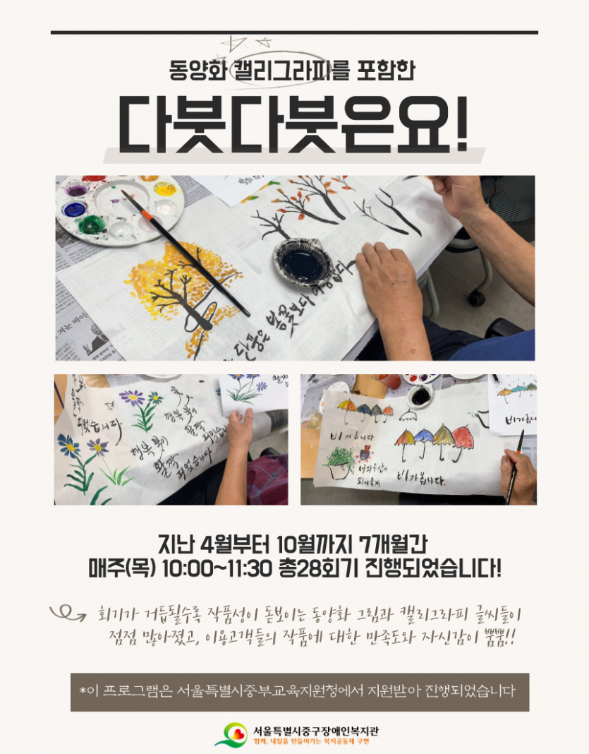 동양화 캘리그라피를 포함한 다붓다붓은요! / 지난 4월부터 10월까지 7개월간 매주(목) 10:00~11:30 총28회기 진행되었습니다! 회기가 거듭될수록 작품성이 돋보이는 동양화 그림과 캘리그라피 글씨드리 점점 많아졌고, 이용고객들의 작품에 대한 만족도와 자신감이 뿜뿐! /*이 프로그램은 서울특별시중부교육지원청에서 지원받아 진행되었습니다.