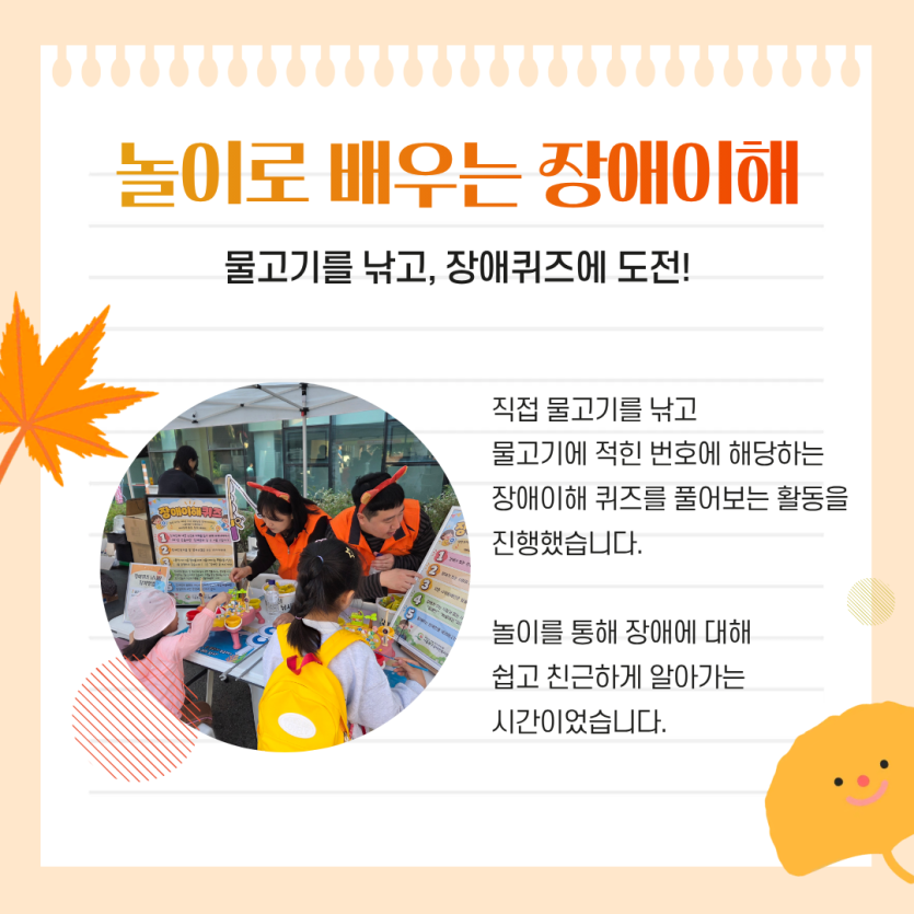 놀이로 배우는 장애이해 / 물고기를 낚고, 장애퀴즈에 도전! / 직접 물고기를 낚고 물고기에 적힌 번호에 해당하는 장애이해퀴즈를 풀어보는 활동을 진행했습니다. 놀이를 통해 장애에 대해 쉽고 친근하게 알아가는 시간이었습니다.