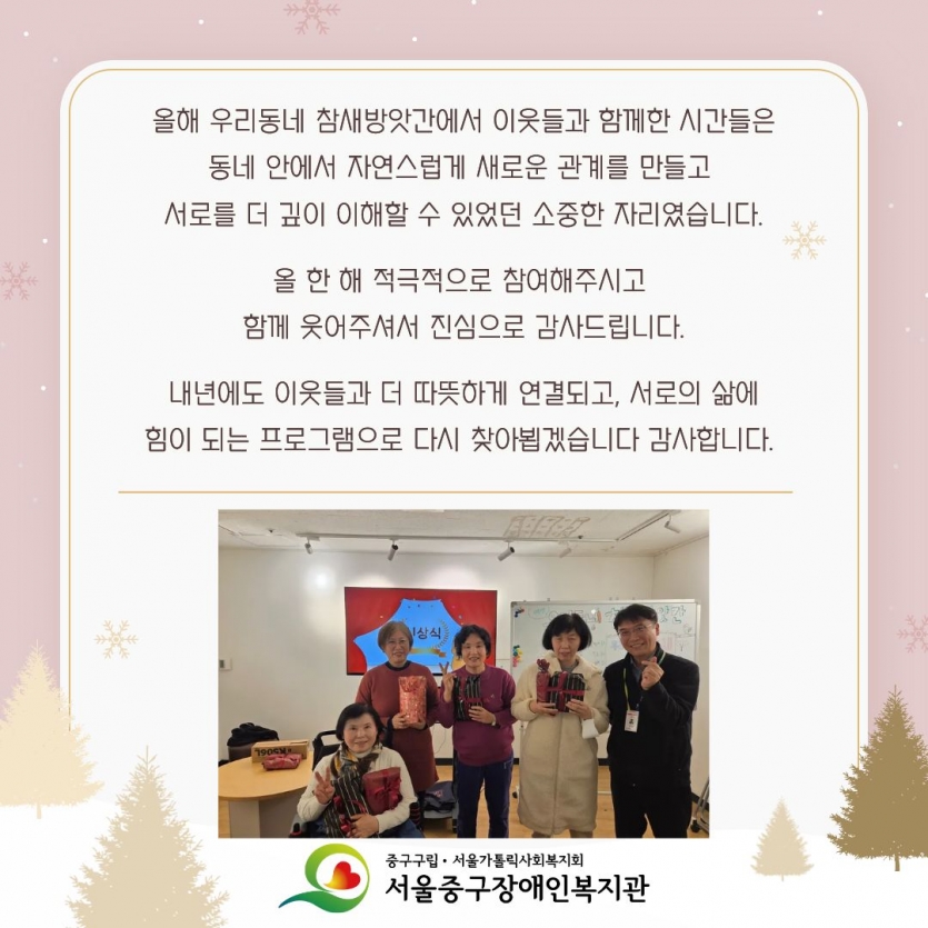 올해 우리동네 참새방앗간에서 이웃들과 함께한 시간들은 동네 안에서 자연스럽게 새로운 관계를 만들고 서로를 더 깊이 이해할 수 있었던 소중한 자리였습니다. 올 한 해 적극적으로 참여해주시고 함께 웃어주셔서 진심으로 감사드립니다. 내년에도 이웃들과 더 따뜻하게 연결되고, 서로의 삶에 힘이 되는 프로그램으로 다시 찾아뵙겠습니다 감사합니다