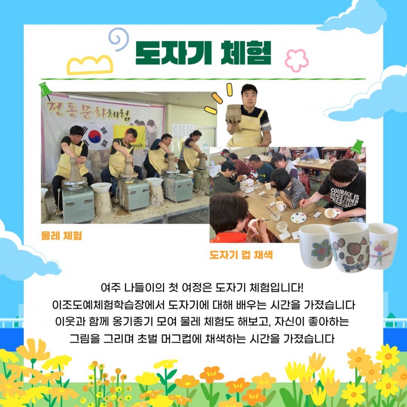 여주 나들이의 첫 여정은 도자기 체험입니다! 이조도예체험학습장에서 도자기에 대해 배우는 시간을 가졌습니다 이웃과 함께 옹기종기 모여 물레 체험도 해보고, 자신이 좋아하는 그림을 그리며 초벌 머그컵에 채색하는 시간을 가졌습니다