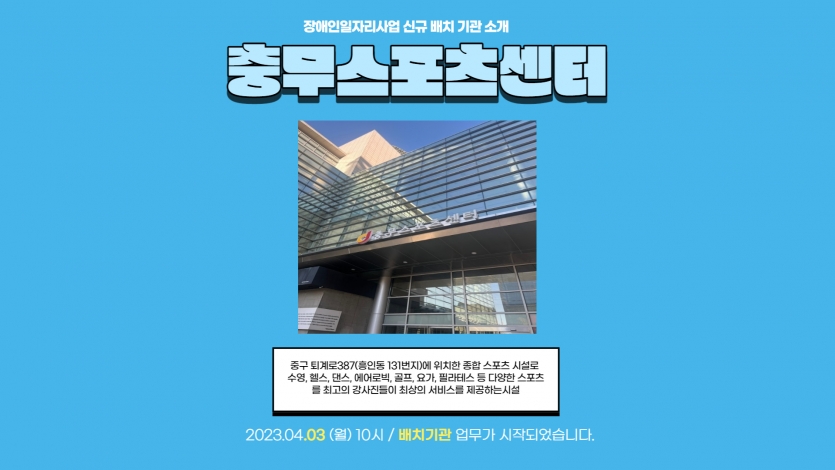 충무스포츠센터 중구 퇴계로387(흥인동 131번지)에 위치한 종합 스포츠 시설로  수영, 헬스, 댄스, 에어로빅, 골프, 요가, 필라테스 등 다양한 스포츠를 최고의 강사진들이 최상의 서비스를 제공하는시설 2023.04.03 (월) 10시 / 배치기관 업무가 시작되었습니다.