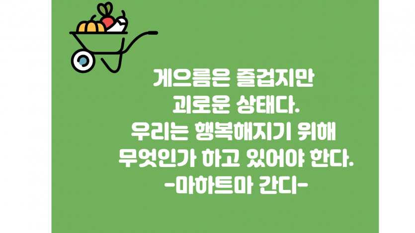 게으름은 즐겁지만 괴로운상태다. 우리는 행복해지기 위해 무엇인가 하고 있어야 한다. -마하트마 간디-