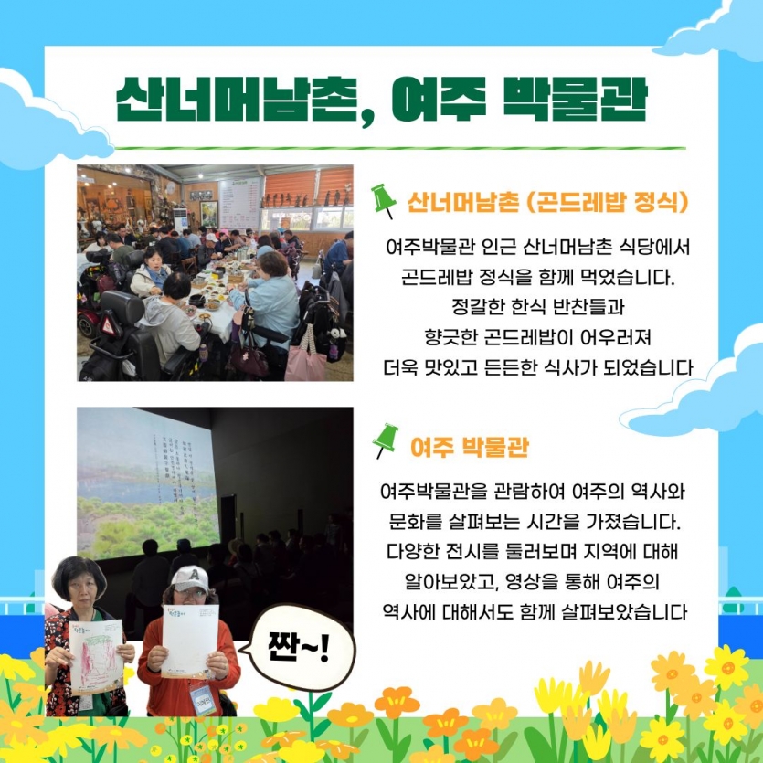 산너머남촌(곤드레밥 정식) 여주 박물관 인근 산너머남촌 식당에서 곤드레밥 정식을 함께 먹었습니다. 정갈한 한식 반찬들과 향긋한 곤드레밥이 어우러져 더욱 맛있고 든든한 식사가 되었습니다 여주박물관을 관람하여 여주의 역사와 문화를 살펴보는 시간을 가졌습니다. 다양한 전시를 둘러보며 지역에 대해 알아보았고, 영상을 통해 여주의 역사에 대해서도 함께 살펴보았습니다