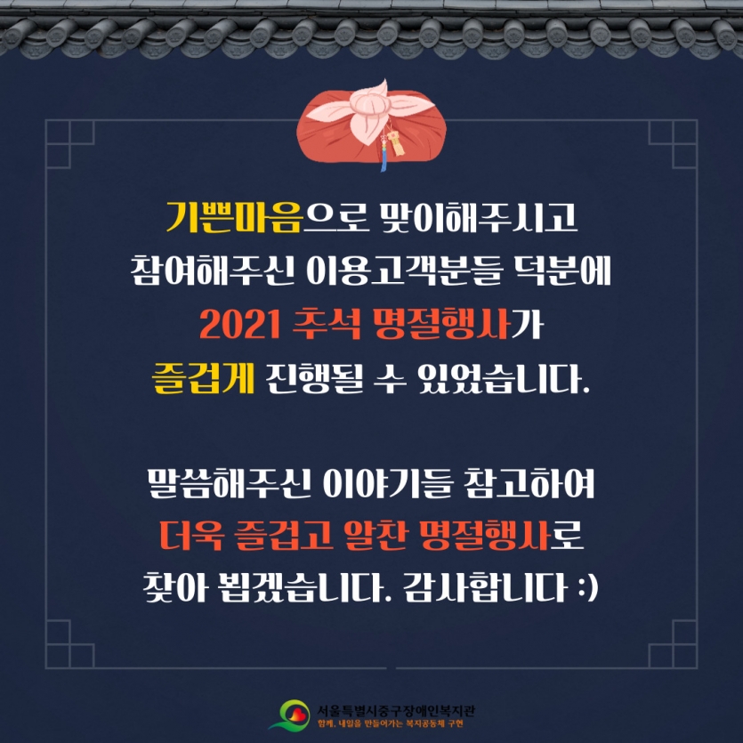 기쁜마음으로 맞이해주시고 참여해주신 이용고객분들 덕분에 2021 추석 명절행사가 즐겁게 진행될 수 있었습니다. 말씀해주신 이야기들 참고하여 더욱 즐겁고 알찬 명절행사로 찾아 뵙겠습니다. 감사합니다 :)