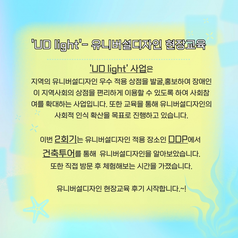 UD light 사업은 지역의 유니버설디자인 우수 적용 상점을 발굴 홍보하여 장애인이 지역사회의 상점을 편리하게 이용할 수 있도록 하여 사회참여를 확대하는 사업입니다.