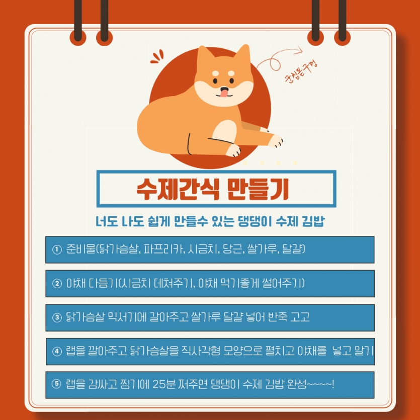 수제간식 만들기 준비물(닭가슴살, 파프리카, 시금치, 당근, 쌀가루, 달걀), 야채 다듬기(시금치 데쳐주기, 야채 먹기좋게 썰어주기), 닭가슴살 믹서기에 갈아주고 쌀가루 달걀 넣어 반죽 고고, 랩을 깔아주고 닭가슴살을 직사각형 모양으로 펼치고 야채를  넣고 말기, 랩을 감싸고 찜기에 25분 쩌주면 댕댕이 수제 김밥 완성~~~~! 