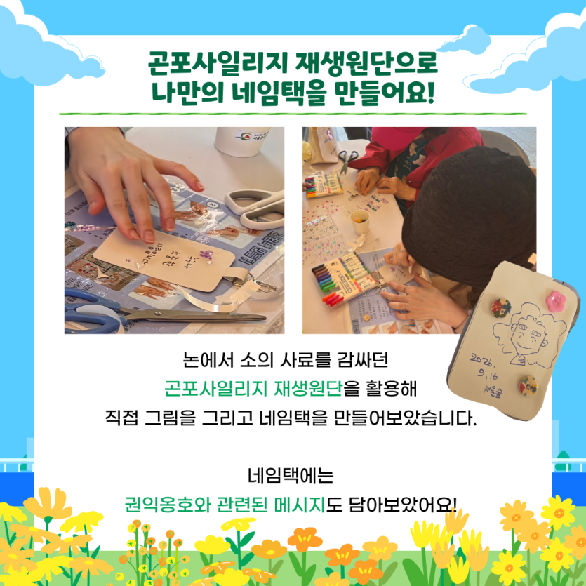 곤포사일리지 재생원단으로 나만의 네임택을 만들어요! 논에서 소의 사료를 감싸던    곤포사일리지 재생원단을 활용해  직접 그림을 그리고 네임택을 만들어보았습니다.    네임택에는  권익옹호와 관련된 메시지도 담아보았어요!