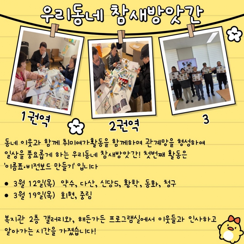 동네 이웃과 함께 취미여가활동을 함께하며 관계망을 형성하여 일상을 풍요롭게 하는 우리동네 참새방앗간! 첫번째 활동은 이름표·비전보드 만들기입니다 3월 12일(목) 약수, 다산, 신당5, 황학, 동화, 청구/ 3월 19일(목) 회현, 중림  복지관 2층 갤러리와, 해든가든 프로그램실에서 이웃들과 인사하고 알아가는 시간을 가졌습니다!