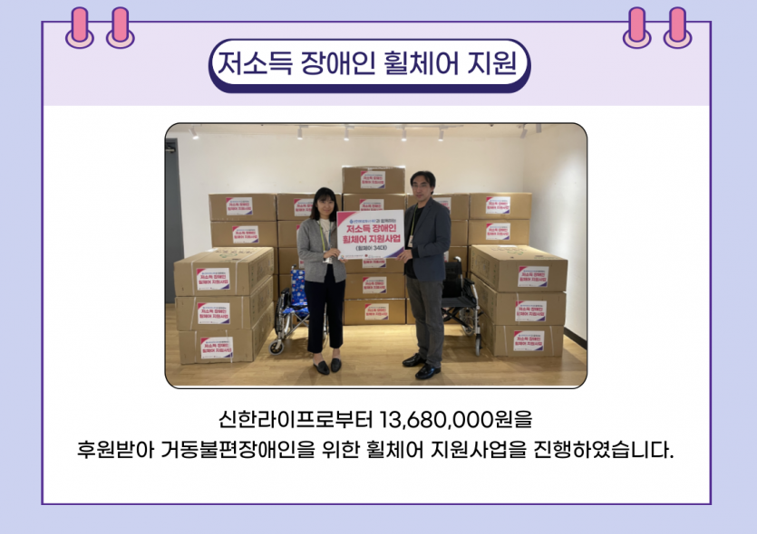 신한라이프로부터 13,680,000원을  후원받아 거동불편장애인을 위한 휠체어 지원사업을 진행하였습니다. 