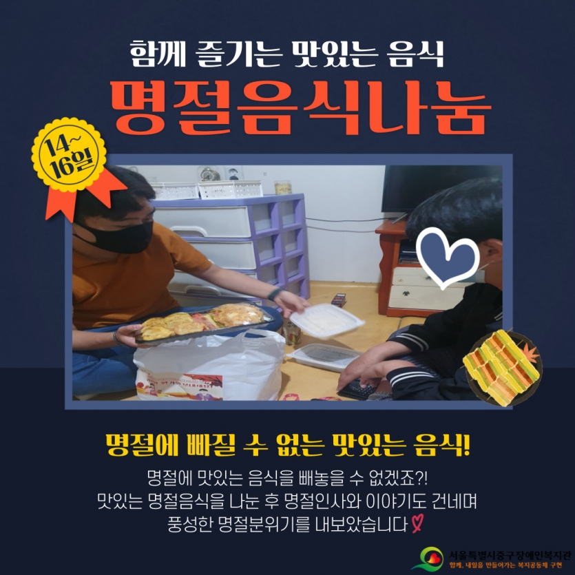 함께 즐기는 맛있는 음식 명절음식나눔 - 명절에 빠질 수 없는 맛있는 음식!  명절에 맛있는 음식을 빼놓을 수 없겠죠?! 맛있는 명절음식을 나눈 후 명절인사와 이야기도 건네며 풍성한 명절분위기를 내보았습니다♡