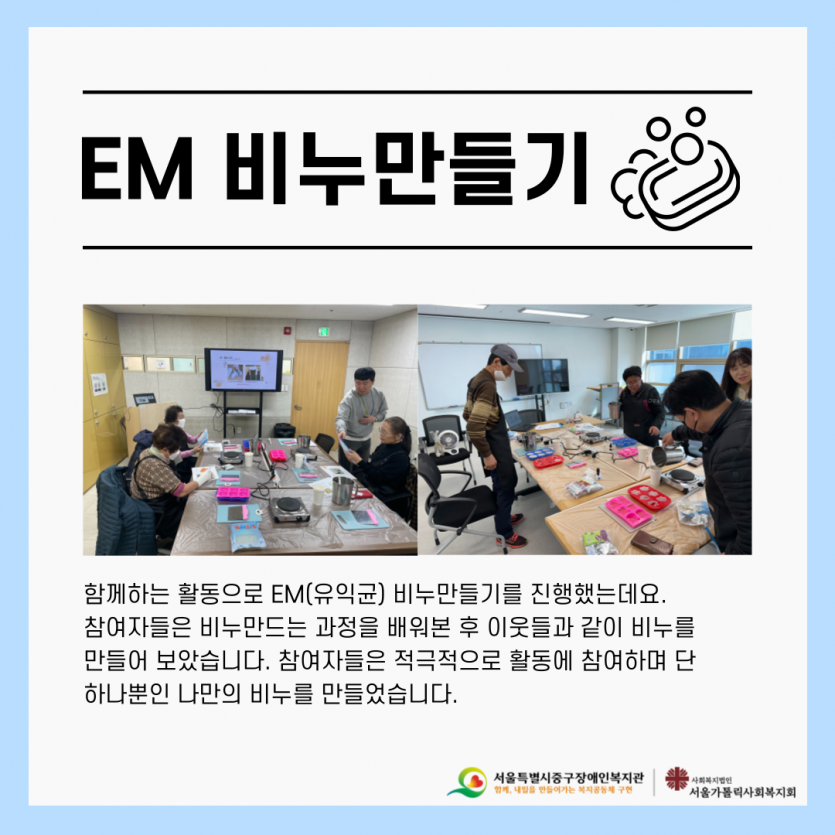 함께하는 활동으로 EM(유익균) 비누만들기를 진행했는데요. 참여자들은 비누만드는 과정을 배워본 후 이웃들과 같이 비누를  만들어 보았습니다. 참여자들은 적극적으로 활동에 참여하며 단  하나뿐인 나만의 비누를 만들었습니다.