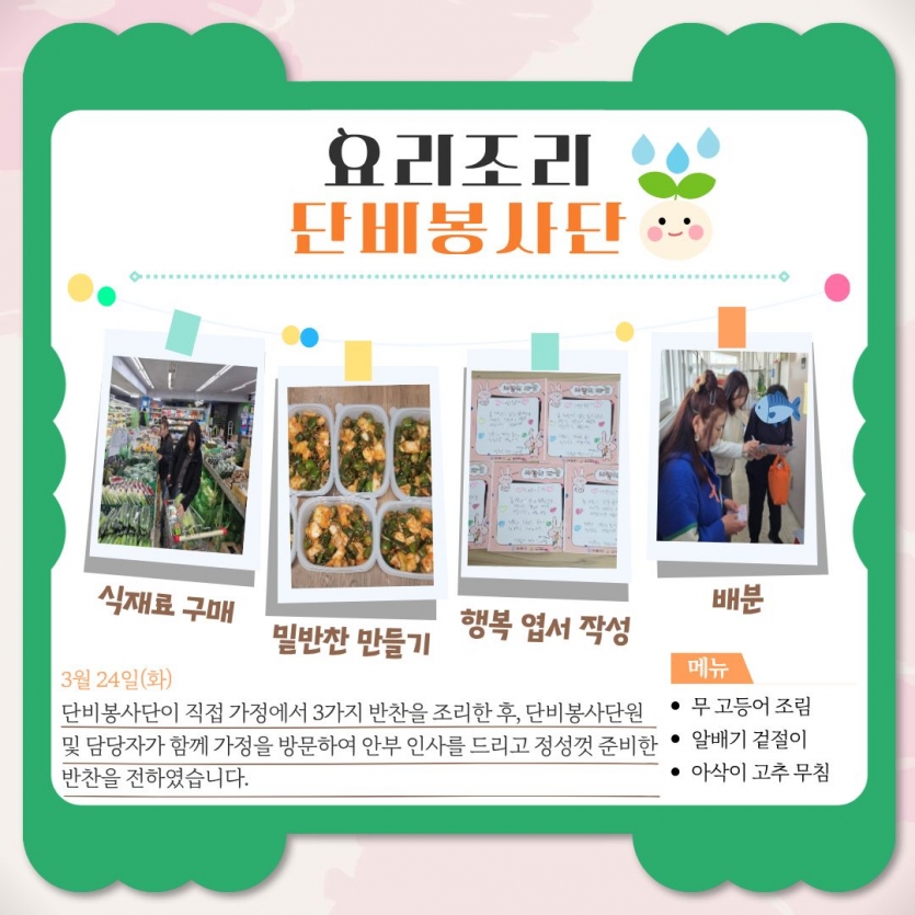 단비봉사단이 직접 가정에서 3가지 반찬을 조리한 후, 단비봉사단원 및 담당자가 함께 가정을 방문하여 안부 인사를 드리고 정성껏 준비한 반찬을 전하였습니다. 